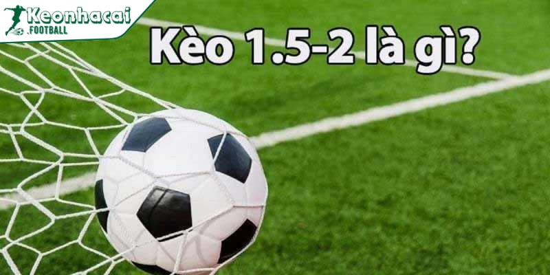 Kèo 1.5 2 là gì?