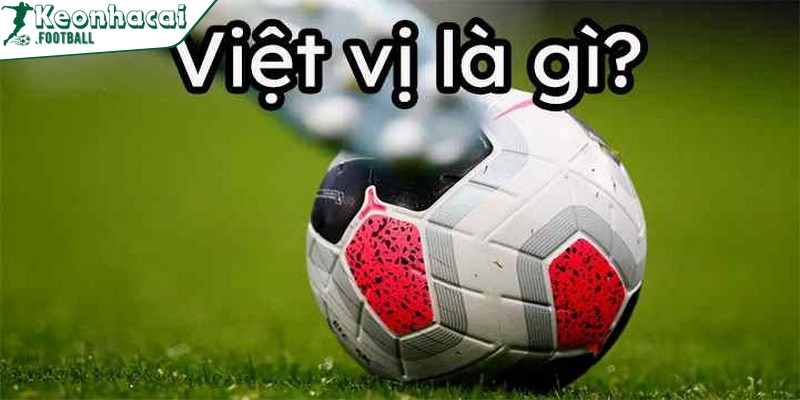 Tìm hiểu lỗi việt vị là gì trong bộ môn bóng đá